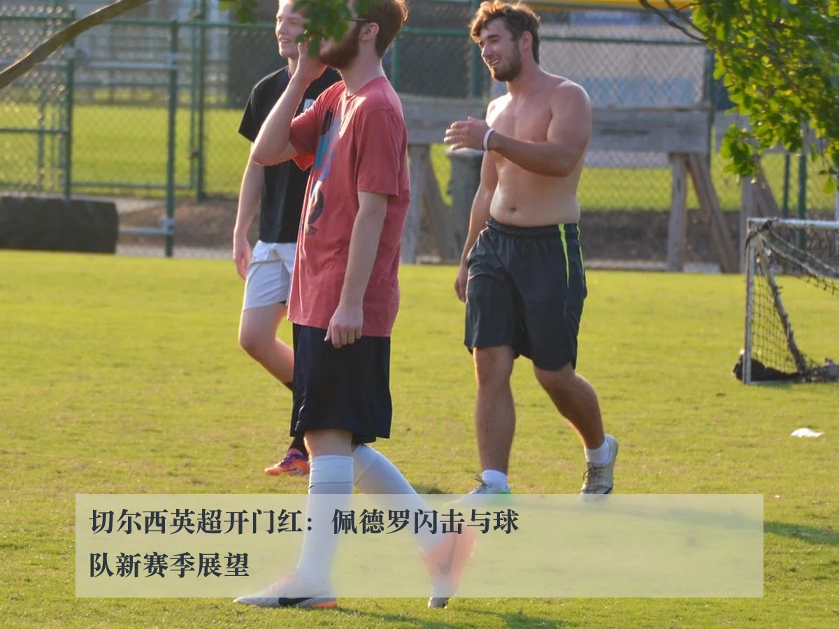 切尔西英超开门红：佩德罗闪击与球队新赛季展望